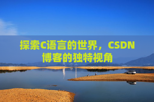 探索C语言的世界，CSDN博客的独特视角